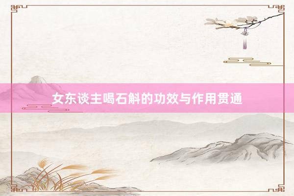 女东谈主喝石斛的功效与作用贯通