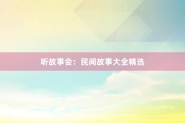 听故事会：民间故事大全精选